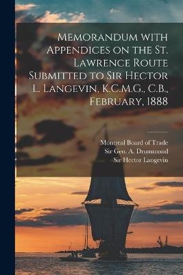 Memorandum With Appendices on the St. Lawrence Route Submitted to Sir Hector L. Langevin, K.C.M.G., C.B., February, 1888 [microform] - 