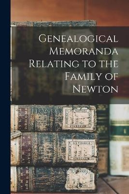 Genealogical Memoranda Relating to the Family of Newton -  Anonymous