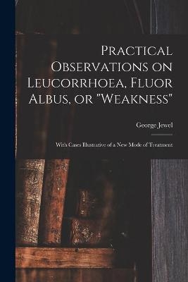 Practical Observations on Leucorrhoea, Fluor Albus, or "weakness" - George Jewel