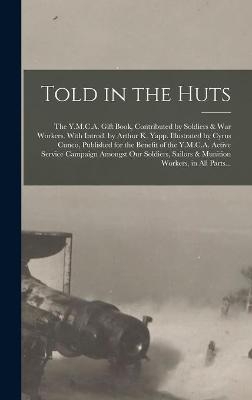 Told in the Huts; the Y.M.C.A. Gift Book, Contributed by Soldiers & War Workers. With Introd. by Arthur K. Yapp. Illustrated by Cyrus Cuneo, Published for the Benefit of the Y.M.C.A. Active Service Campaign Amongst Our Soldiers, Sailors & Munition... -  Anonymous