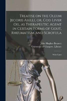 Treatise on the Oleum Jecoris Aselli, or, Cod Liver Oil, as Therapeutic Agent in Certain Forms of Gout, Rheumatism, and Scrofula [electronic Resource] - John Hughes 1812-1875 Bennett