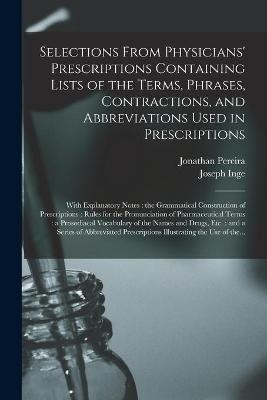 Selections From Physicians' Prescriptions Containing Lists of the Terms, Phrases, Contractions, and Abbreviations Used in Prescriptions - Jonathan 1804-1853 Pereira, Joseph Inge