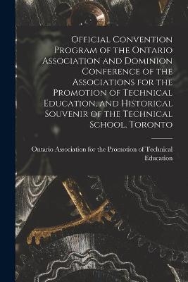 Official Convention Program of the Ontario Association and Dominion Conference of the Associations for the Promotion of Technical Education, and Historical Souvenir of the Technical School, Toronto [microform] - 