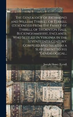 The Genealogy of Richmond and William Tyrrell or Terrell (descended From the Family of Tyrrell of Thornton Hall, Buckinghamshire, England), Who Settled in Virginia in the Seventeenth Century. Compiled and Issued as a Supplement to His "Genealogical... - Joseph Henry 1863- Tyrrell