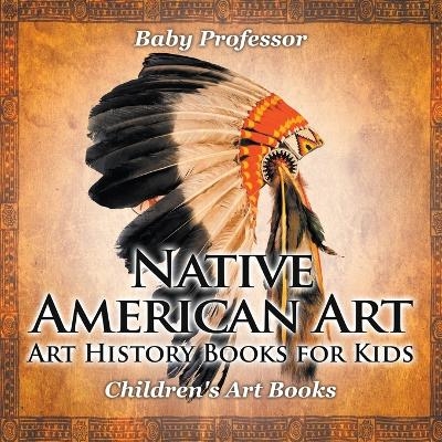 Native American Art - Art History Books for Kids Children's Art Books -  Baby Professor