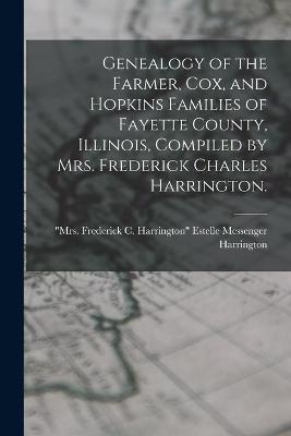 Genealogy of the Farmer, Cox, and Hopkins Families of Fayette County, Illinois, Compiled by Mrs. Frederick Charles Harrington. - 