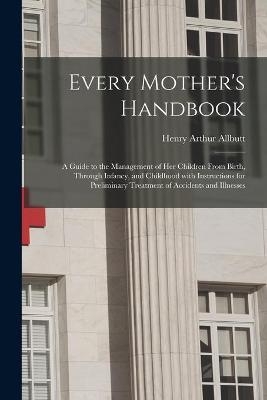 Every Mother's Handbook - Henry Arthur Allbutt