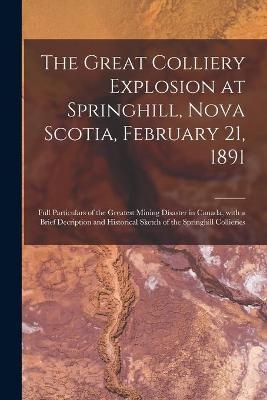 The Great Colliery Explosion at Springhill, Nova Scotia, February 21, 1891 [microform] -  Anonymous