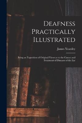 Deafness Practically Illustrated - James 1805-1869 Yearsley