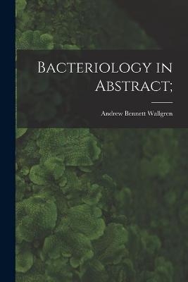 Bacteriology in Abstract; - Andrew Bennett 1877- Wallgren