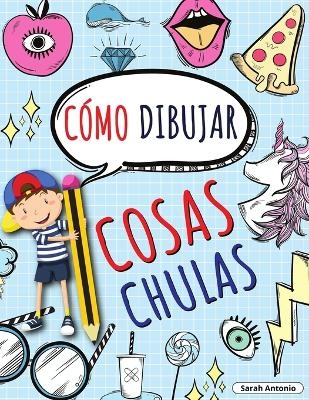 Cómo Dibujar Cosas Chulas - Sarah Antonio