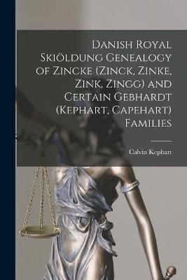 Danish Royal Skiöldung Genealogy of Zincke (Zinck, Zinke, Zink, Zingg) and Certain Gebhardt (Kephart, Capehart) Families - Calvin 1883-1969 Kephart