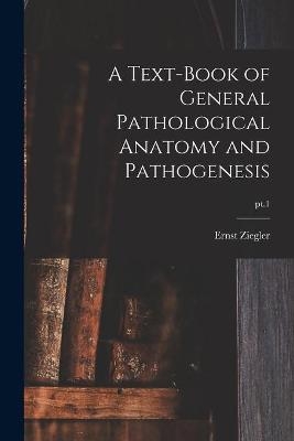 A Text-book of General Pathological Anatomy and Pathogenesis; pt.1 - Ernst 1849-1905 Ziegler