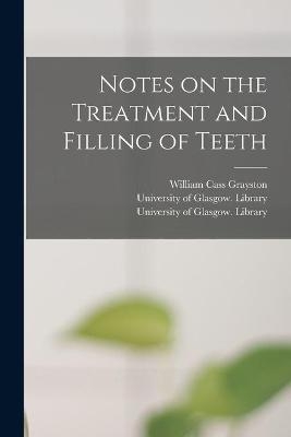 Notes on the Treatment and Filling of Teeth [electronic Resource] - William Cass Grayston