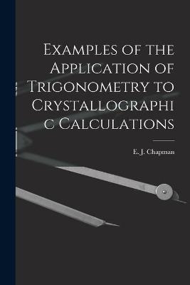 Examples of the Application of Trigonometry to Crystallographic Calculations [microform] - 