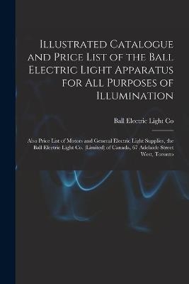 Illustrated Catalogue and Price List of the Ball Electric Light Apparatus for All Purposes of Illumination [microform] - 