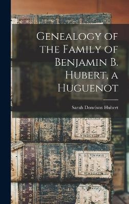 Genealogy of the Family of Benjamin B. Hubert, a Huguenot - 