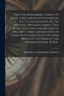 The Von Rosenberg Family of Texas. A Record With Historical Facts and Legends of the Ancient Prussian Family. This Book Contains the Record of the First Three Generations in Texas, With Their Coats of Arms Brought to Texas by the Pioneer Father, Peter... - 