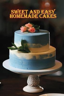 Sweet and Easy Homemade Cakes - Rosalia Fredson