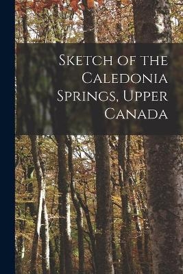 Sketch of the Caledonia Springs, Upper Canada [microform] -  Anonymous