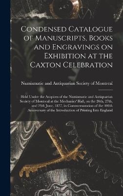 Condensed Catalogue of Manuscripts, Books and Engravings on Exhibition at the Caxton Celebration [microform] - 