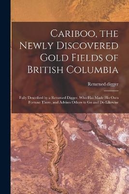 Cariboo, the Newly Discovered Gold Fields of British Columbia [microform] - 