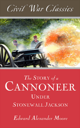 The Story of a Cannoneer Under Stonewall Jackson (Civil War Classics) - Edward Alexander Moore