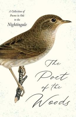 The Poet of the Woods - A Collection of Poems in Ode to the Nightingale -  Various