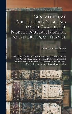 Genealogical Collections Relating to the Families of Noblet, Noblat, Noblot, and Noblets, of France; Noblet and Noblett, of Great Britain; Noblet, Noblett, Noblit and Noblitt, of America; With Some Particular Account of William Noblit of Middletown... - 