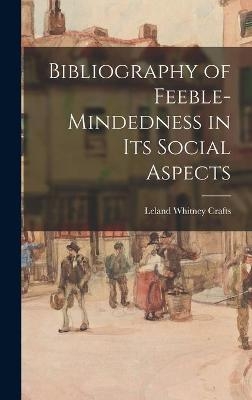 Bibliography of Feeble-mindedness in Its Social Aspects - Leland Whitney 1892- Crafts