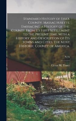 Standard History of Essex County, Massachusetts, Embracing a History of the County From Its First Settlement to the Present Time, With a History and Description of Its Towns and Cities. The Most Historic County of America.; N/A - 