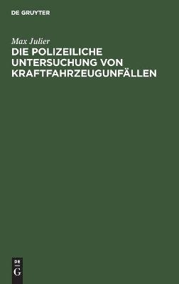 Die polizeiliche Untersuchung von Kraftfahrzeugunfällen - Max Julier