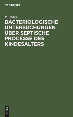 Bacteriologische Untersuchungen Ã¼ber septische Processe des Kindesalters - V. Babes