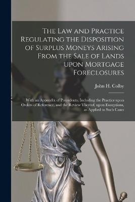 The Law and Practice Regulating the Disposition of Surplus Moneys Arising From the Sale of Lands Upon Mortgage Foreclosures - 