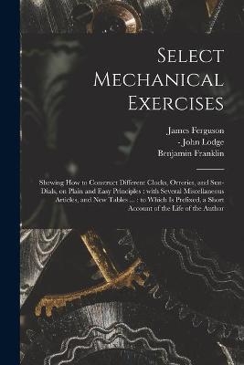 Select Mechanical Exercises - James 1710-1776 Ferguson, Benjamin 1706-1790 Franklin