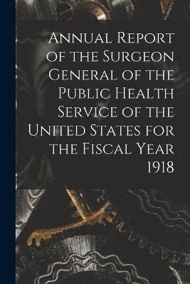 Annual Report of the Surgeon General of the Public Health Service of the United States for the Fiscal Year 1918 -  Anonymous