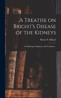 A Treatise on Bright's Disease of the Kidneys; Its Pathology, Diagnosis, and Treatment .. - 