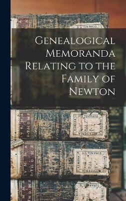 Genealogical Memoranda Relating to the Family of Newton -  Anonymous