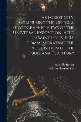 The Forest City, Comprising the Official Photographic Views of the Universal Exposition, Held in Saint Louis, 1904, Commemorating the Acquisition of the Louisiana Territory - William Herman 1855-1920 Rau