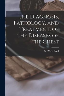 The Diagnosis, Pathology, and Treatment, of the Diseases of the Chest - 