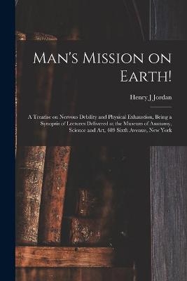 Man's Mission on Earth! - Henry J Jordan