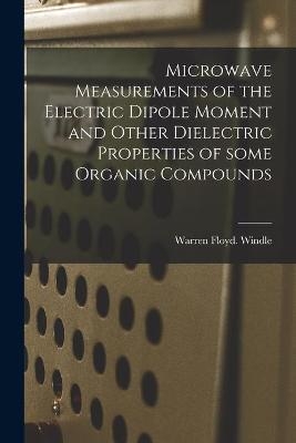 Microwave Measurements of the Electric Dipole Moment and Other Dielectric Properties of Some Organic Compounds - Warren Floyd Windle