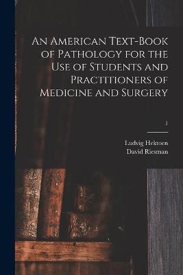 An American Text-book of Pathology for the Use of Students and Practitioners of Medicine and Surgery; 1 - Ludvig 1863-1951 Hektoen, David 1867-1940 Riesman