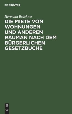 Die Miete von Wohnungen und anderen RÃ¤uman nach dem BÃ¼rgerlichen Gesetzbuche - Hermann BrÃ¼ckner