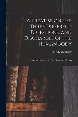 A Treatise on the Three Different Digestions, and Discharges of the Human Body - 