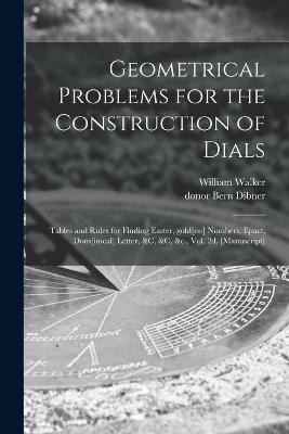 Geometrical Problems for the Construction of Dials; Tables and Rules for Finding Easter, Gold[en] Numbers, Epact, Dom[inical] Letter, &c, &c, &c., Vol. 2d. [manuscript] - William Walker