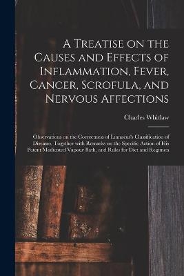 A Treatise on the Causes and Effects of Inflammation, Fever, Cancer, Scrofula, and Nervous Affections - Charles Whitlaw