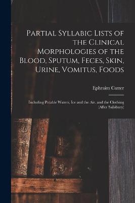 Partial Syllabic Lists of the Clinical Morphologies of the Blood, Sputum, Feces, Skin, Urine, Vomitus, Foods - Ephraim 1832-1917 Cutter