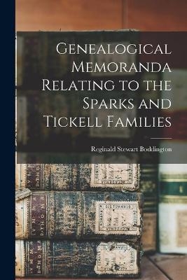 Genealogical Memoranda Relating to the Sparks and Tickell Families - Reginald Stewart 1841- Boddington