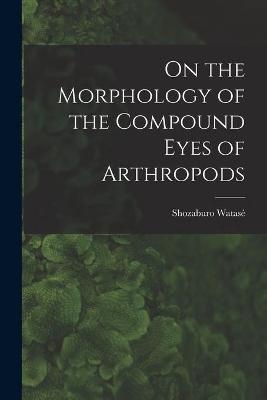 On the Morphology of the Compound Eyes of Arthropods - Shozaburo Watasé